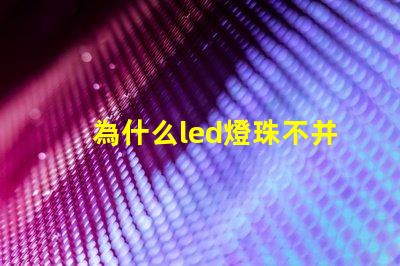 為什么led燈珠不并聯 Led燈珠是串聯還是并聯